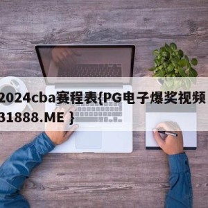 2024cba赛程表{PG电子爆奖视频 31888.ME }