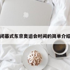 闭幕式东京奥运会时间的简单介绍