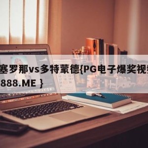 巴塞罗那vs多特蒙德{PG电子爆奖视频 31888.ME }