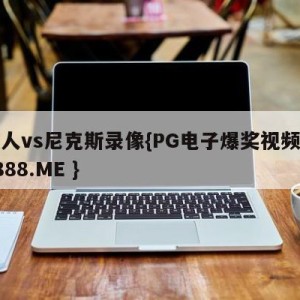 湖人vs尼克斯录像{PG电子爆奖视频 31888.ME }