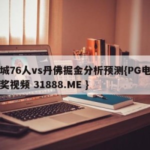 费城76人vs丹佛掘金分析预测{PG电子爆奖视频 31888.ME }