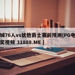 费城76人vs犹他爵士赛前预测{PG电子爆奖视频 31888.ME }