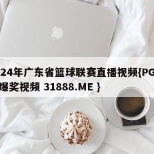 2024年广东省篮球联赛直播视频{PG电子爆奖视频 31888.ME }