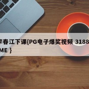 李春江下课{PG电子爆奖视频 31888.ME }