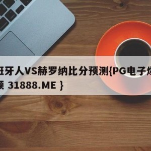 西班牙人VS赫罗纳比分预测{PG电子爆奖视频 31888.ME }