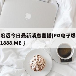 广东宏远今日最新消息直播{PG电子爆奖视频 31888.ME }