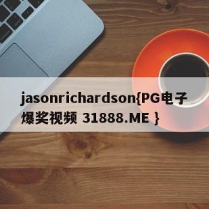 jasonrichardson{PG电子爆奖视频 31888.ME }