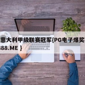 历届意大利甲级联赛冠军{PG电子爆奖视频 31888.ME }