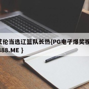 郭艾伦当选辽篮队长热{PG电子爆奖视频 31888.ME }