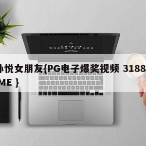 孙悦女朋友{PG电子爆奖视频 31888.ME }