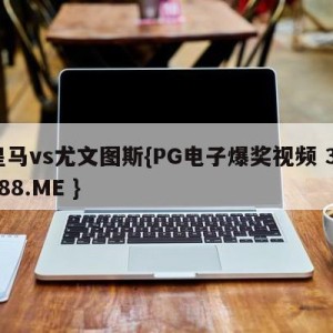 皇马vs尤文图斯{PG电子爆奖视频 31888.ME }