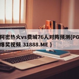 迈阿密热火vs费城76人对阵预测{PG电子爆奖视频 31888.ME }