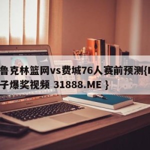 布鲁克林篮网vs费城76人赛前预测{PG电子爆奖视频 31888.ME }