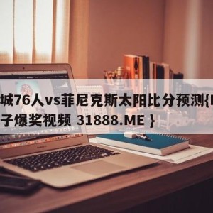 费城76人vs菲尼克斯太阳比分预测{PG电子爆奖视频 31888.ME }