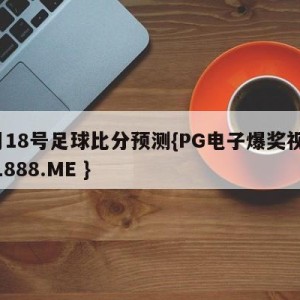 3月18号足球比分预测{PG电子爆奖视频 31888.ME }