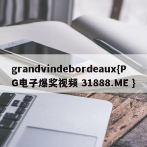 grandvindebordeaux{PG电子爆奖视频 31888.ME }