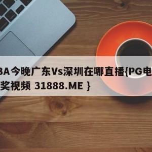 CBA今晚广东Vs深圳在哪直播{PG电子爆奖视频 31888.ME }