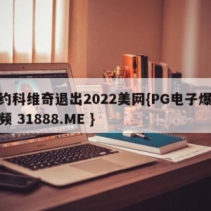 德约科维奇退出2022美网{PG电子爆奖视频 31888.ME }