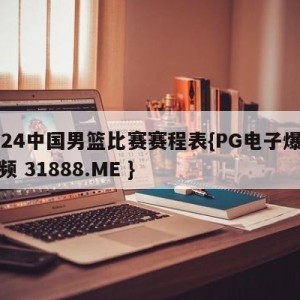 2024中国男篮比赛赛程表{PG电子爆奖视频 31888.ME }