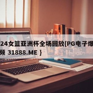 2024女篮亚洲杯全场回放{PG电子爆奖视频 31888.ME }