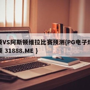 卢顿VS阿斯顿维拉比赛预测{PG电子爆奖视频 31888.ME }