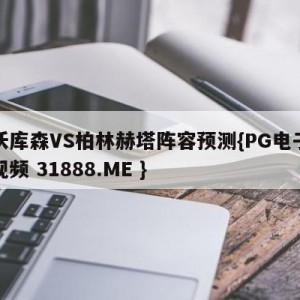 勒沃库森VS柏林赫塔阵容预测{PG电子爆奖视频 31888.ME }